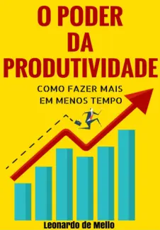Baixar Livro O Poder da Produtividade: Como Fazer Mais Em Menos Tempo - Leonardo de Mello em ePub PDF Mobi ou Ler Online