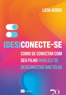 Baixar Livro Desconecte-se: Como se Conectar com seu Filho para ele se Desconectar das Telas - Licia Assbu em ePub PDF Mobi ou Ler Online