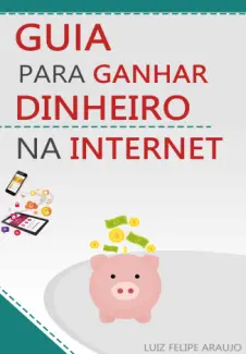 Baixar Livro Guia para Ganhar Dinheiro na Internet - Luiz Felipe Araujo em ePub PDF Mobi ou Ler Online