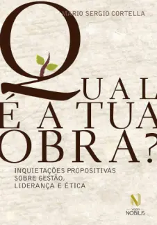 Qual é a tua obra? Inquietações propositivas sobre gestão, liderança e ética - Mario Sergio Cortella