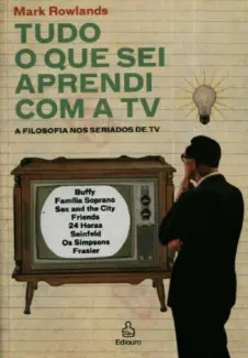 Tudo o que eu sei aprendi com a TV  -  Mark Rowlands