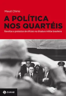 Baixar Livro A Política nos Quartéis Revoltas e Protestos de Oficiais na Ditadura Militar Brasileira - Maud Chirio em ePub PDF Mobi ou Ler Online
