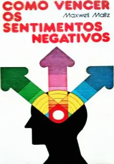 Como Vencer os Sentimentos Negativos  -  Maxwell Maltz