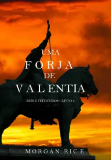 Uma Forja de Valentia  -  Reis e Feiticeiros  - Vol.  04  -  Morgan Rice