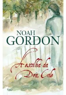 A Escolha da Dra Cole  -  O cotidiano de uma médica do século XX  -  Noah Gordon