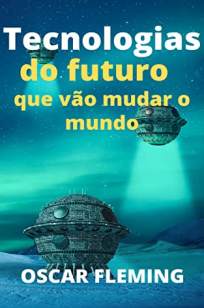 Baixar Livro Tecnologias do Futuro que Vão Mudar o Mundo - Oscar Fleming em ePub PDF Mobi ou Ler Online