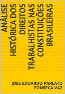 Análise histórica dos direitos trabalhistas nas constituições brasileiras - Parlato Fonseca Vaz, Jose Eduardo