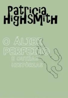 O Álibi Perfeito e Outras Histórias - Patricia Highsmith