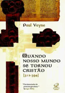 Quando o nosso mundo se tornou cristão  -  Paul Veyne