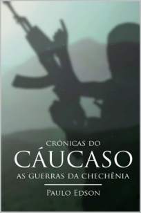 Baixar Livro As Crônicas do Cáucaso : As Guerras da Chechênia - Paulo Edson em ePub PDF Mobi ou Ler Online