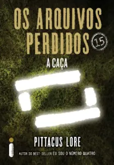 Os Arquivos Perdidos  -  A Caça   Os Legados de Lorien  - Vol.  15  -  Pittacus Lore