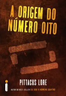 Os Arquivos Perdidos: A Origem do Número Oito  -  Os Legados de Lorien  -  Pittacus Lore