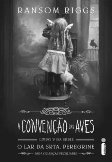A Convenção das Aves  -  O Lar da Srta. Peregrine Para Criança Peculiares  - Vol.  05  -  Ransom Riggs
