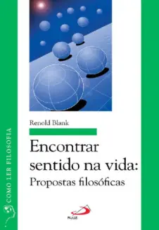Encontrar sentido na vida: Propostas filosóficas (Como ler filosofia) - Renold J. Blank