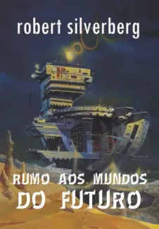 Rumo aos Mundos do Futuro - Robert Silverberg