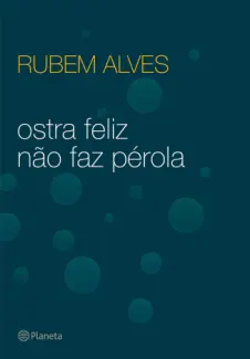 Ostra Feliz Não Faz Pérola  -  Rubem Alves