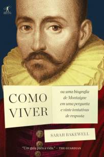 Baixar Livro Como Viver Ou uma Biografia de Montaigne Em uma Pergunta e Vinte Tentativas de Resposta - Sarah Bakewell em ePub PDF Mobi ou Ler Online