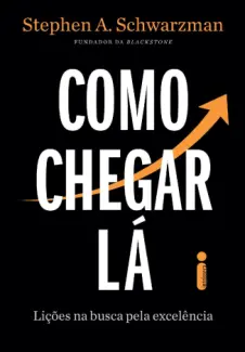Baixar Livro Como Chegar Lá: Lições na Busca pela Excelência - Stephen A. Schwarzman em ePub PDF Mobi ou Ler Online