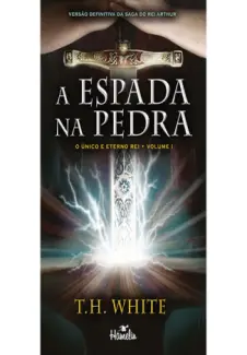 A Espada na Pedra  -  O Único e Eterno Rei  - Vol.  01  -  T.H.White
