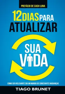 Baixar Livro 12 Dias para Atualizar Sua Vida: Como Ser Relevante em Um Mundo de Constantes Mudanças - Tiago Brunet em ePub PDF Mobi ou Ler Online