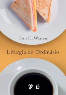 Baixar Livro Liturgia do Ordinário: práticas sagradas na vida cotidiana - Tish H. Warren em ePub PDF Mobi ou Ler Online