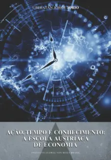 Ação, Tempo e Conhecimento: Escola Austríaca de Economia  -  Ubiratan Jorge Iorio