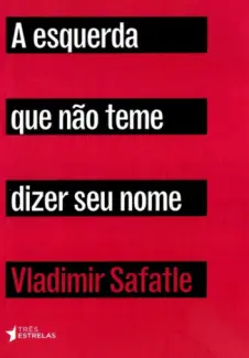 A Esquerda Que Não Teme Dizer Seu Nome  -  Vladimir Safatle